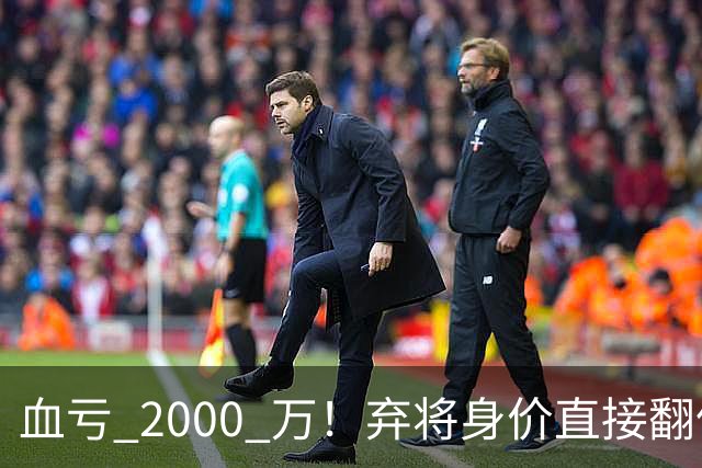 血亏 2000 万！弃将身价直接翻倍，利物浦高价回购暗藏两难抉择