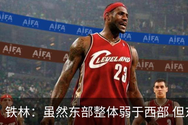 铁林：虽然东部整体弱于西部 但东部顶级强队完全不输西部